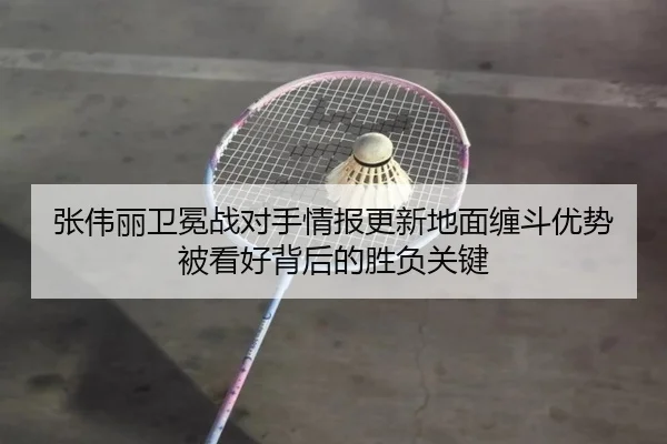 张伟丽卫冕战对手情报更新地面缠斗优势被看好背后的胜负关键